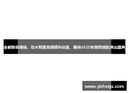 全新阵容揭晓,各大明星亮相精彩纷呈,期待2025年最震撼的演出盛典 全新阵容揭晓,各大明星亮相精彩纷呈,期待2025年最震撼的演出盛典