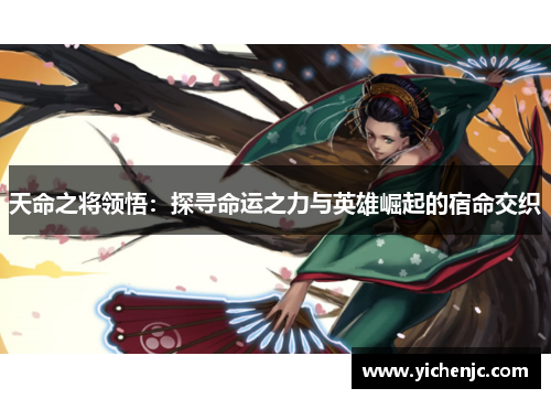 天命之将领悟:探寻命运之力与英雄崛起的宿命交织 天命之将领悟:探寻命运之力与英雄崛起的宿命交织